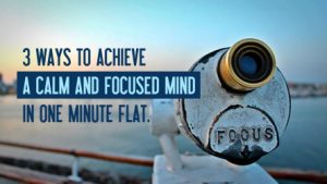 3 ways to achieve a calm and focused mind in one minute flat.