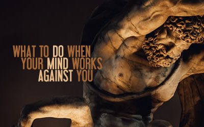 What To Do When Your Mind Works Against You